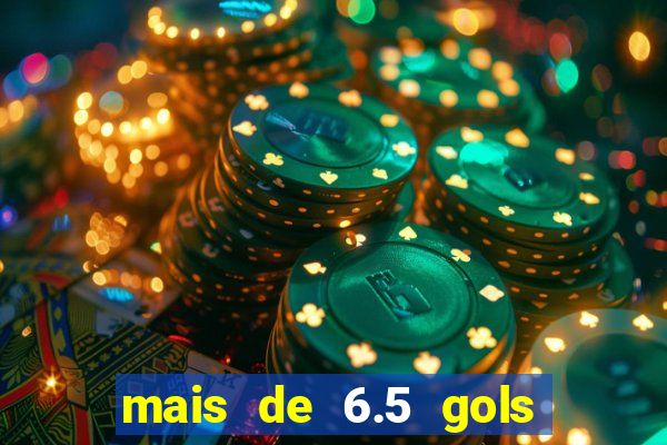 mais de 6.5 gols o que significa